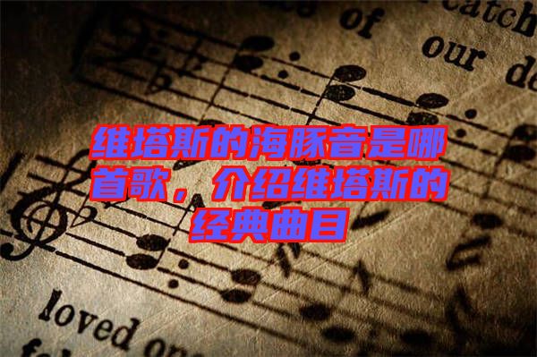 維塔斯的海豚音是哪首歌，介紹維塔斯的經典曲目