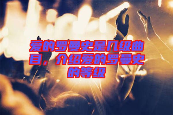 愛(ài)的羅曼史是幾級(jí)曲目，介紹愛(ài)的羅曼史的等級(jí)