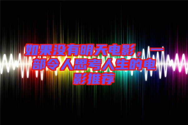 如果沒有明天電影，一部令人思考人生的電影推薦