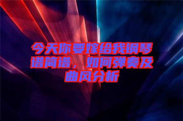 今天你要嫁給我鋼琴譜簡譜，如何彈奏及曲風分析