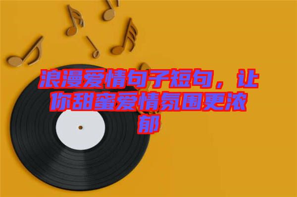浪漫愛情句子短句，讓你甜蜜愛情氛圍更濃郁