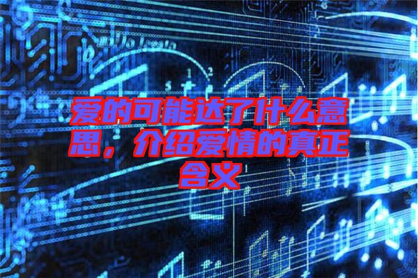愛的可能達了什么意思，介紹愛情的真正含義