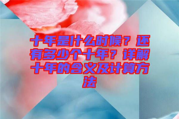 十年是什么時候？還有多少個十年？詳解十年的含義及計算方法