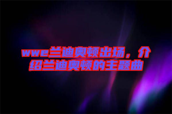 wwe蘭迪奧頓出場，介紹蘭迪奧頓的主題曲