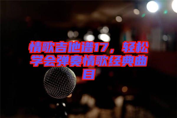 情歌吉他譜17，輕松學(xué)會彈奏情歌經(jīng)典曲目