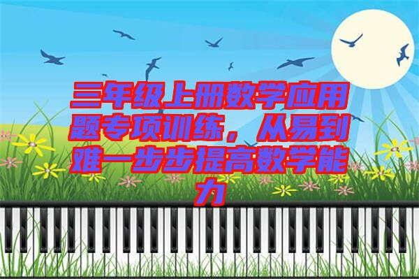三年級(jí)上冊數(shù)學(xué)應(yīng)用題專項(xiàng)訓(xùn)練，從易到難一步步提高數(shù)學(xué)能力