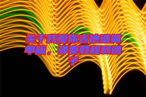 關(guān)于我愛(ài)你吉他譜簡(jiǎn)單版，彈奏教程和譜子