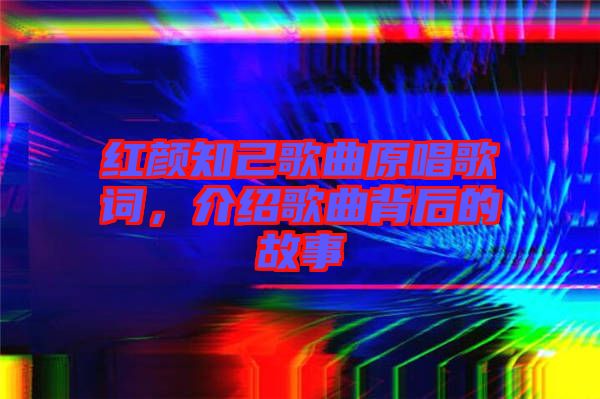 紅顏知己歌曲原唱歌詞，介紹歌曲背后的故事