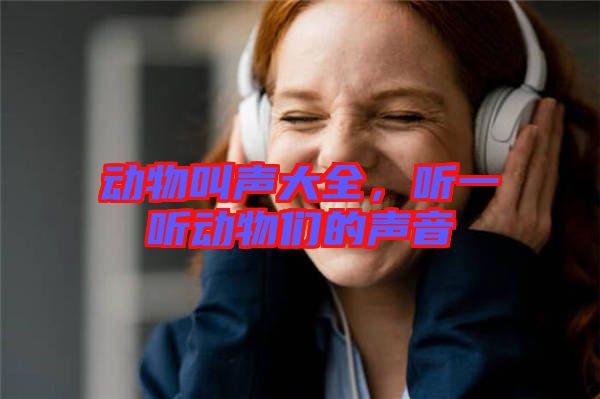 動(dòng)物叫聲大全，聽一聽動(dòng)物們的聲音