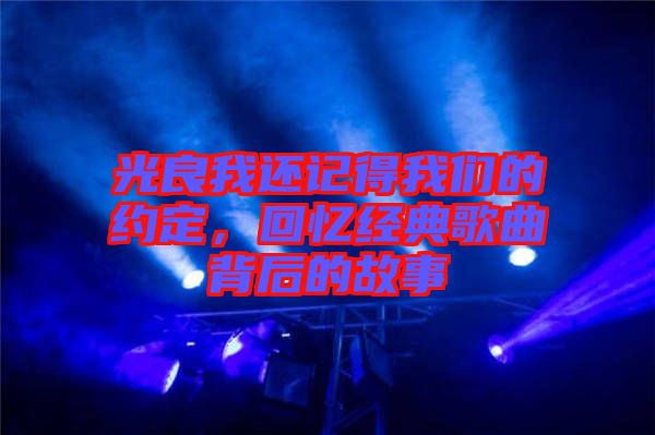 光良我還記得我們的約定，回憶經(jīng)典歌曲背后的故事
