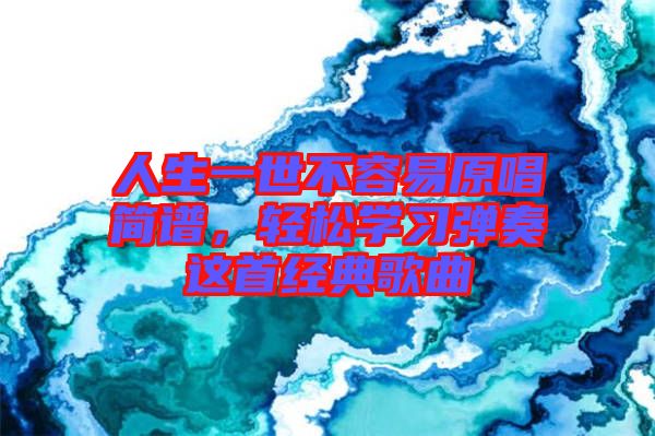 人生一世不容易原唱簡(jiǎn)譜，輕松學(xué)習(xí)彈奏這首經(jīng)典歌曲