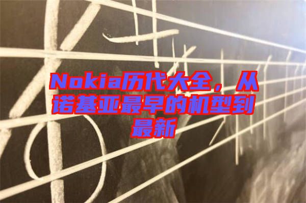 Nokia歷代大全，從諾基亞最早的機(jī)型到最新