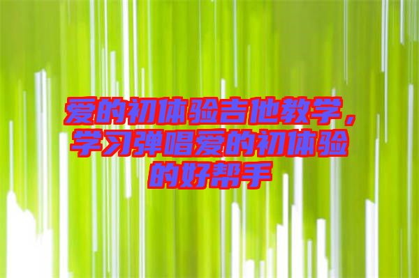 愛(ài)的初體驗(yàn)吉他教學(xué)，學(xué)習(xí)彈唱愛(ài)的初體驗(yàn)的好幫手