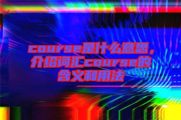 course是什么意思，介紹詞匯course的含義和用法