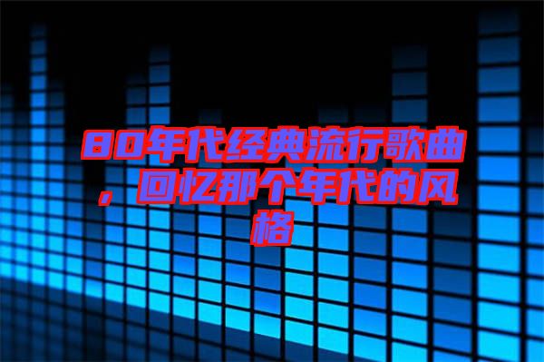 80年代經(jīng)典流行歌曲，回憶那個(gè)年代的風(fēng)格