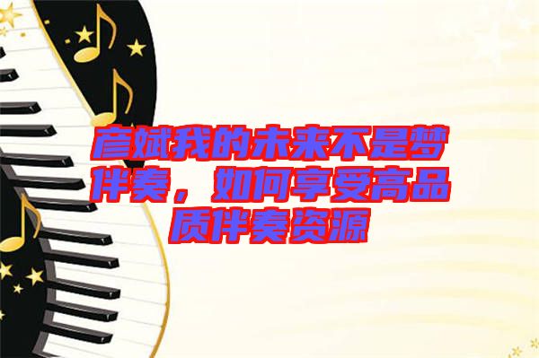彥斌我的未來(lái)不是夢(mèng)伴奏，如何享受高品質(zhì)伴奏資源