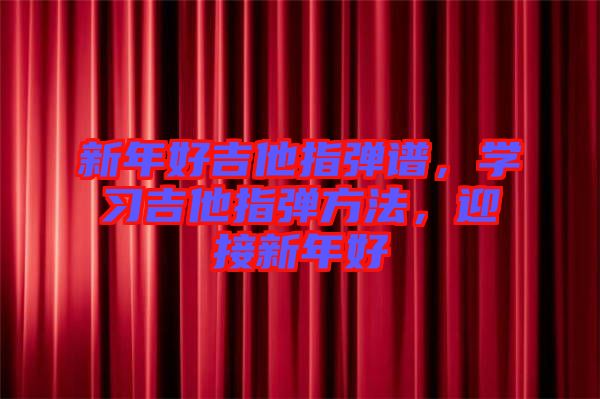 新年好吉他指彈譜，學(xué)習(xí)吉他指彈方法，迎接新年好