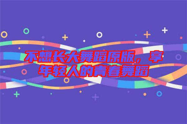 不想長大舞蹈原版，享年輕人的青春舞蹈