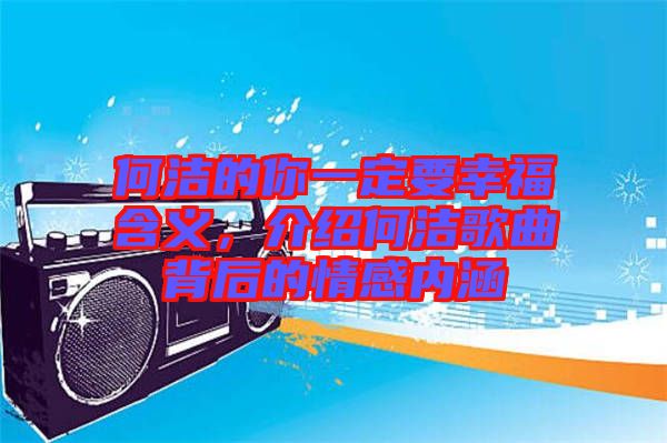何潔的你一定要幸福含義，介紹何潔歌曲背后的情感內(nèi)涵