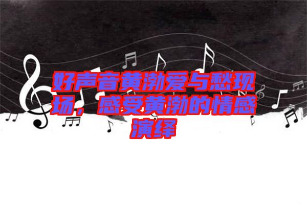 好聲音黃渤愛(ài)與愁現(xiàn)場(chǎng)，感受黃渤的情感演繹