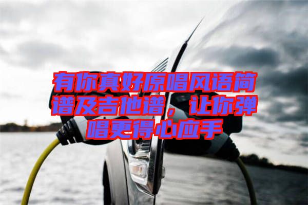 有你真好原唱風(fēng)語簡譜及吉他譜，讓你彈唱更得心應(yīng)手
