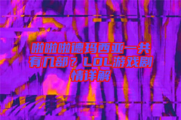 啦啦啦德瑪西亞一共有幾部？LOL游戲劇情詳解