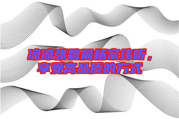 涼涼張碧晨楊宗緯聽，享受高品質(zhì)的方式