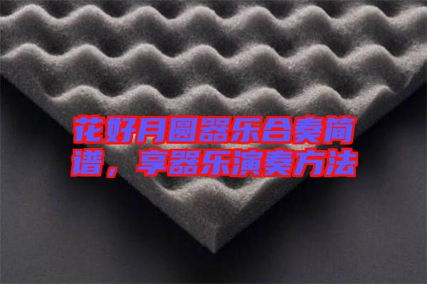 花好月圓器樂合奏簡(jiǎn)譜，享器樂演奏方法