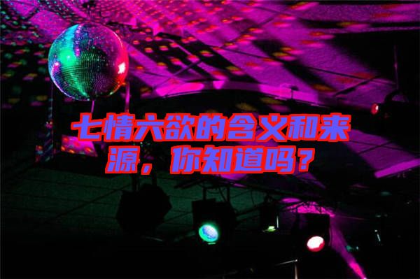 七情六欲的含義和來(lái)源，你知道嗎？