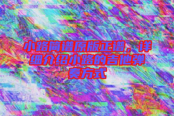 小路簡譜原版正譜，詳細介紹小路的吉他彈奏方式