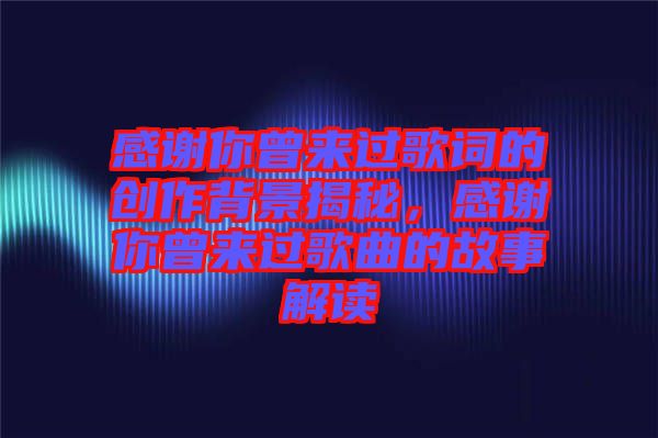 感謝你曾來過歌詞的創(chuàng)作背景揭秘，感謝你曾來過歌曲的故事解讀