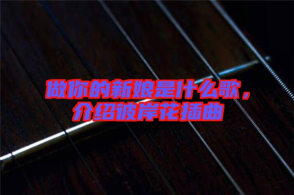 做你的新娘是什么歌，介紹彼岸花插曲