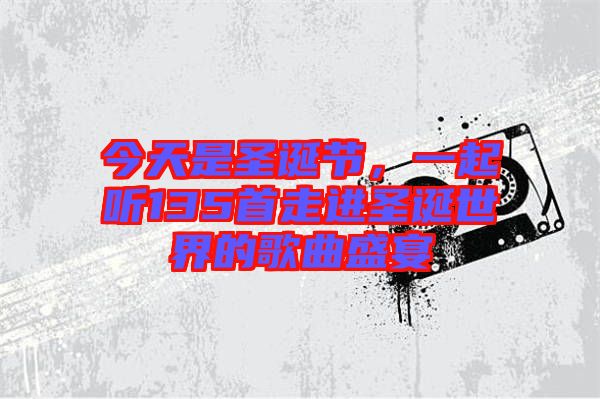 今天是圣誕節(jié)，一起聽135首走進(jìn)圣誕世界的歌曲盛宴
