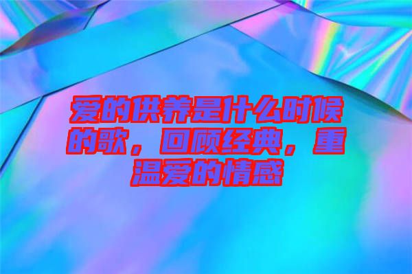愛的供養(yǎng)是什么時(shí)候的歌，回顧經(jīng)典，重溫愛的情感