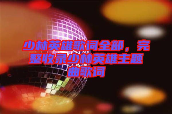 少林英雄歌詞全部，完整收錄少林英雄主題曲歌詞
