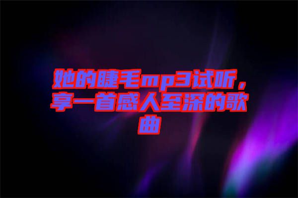 她的睫毛mp3試聽，享一首感人至深的歌曲