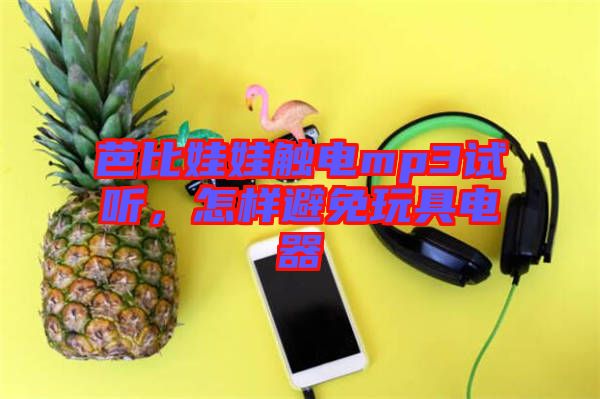 芭比娃娃觸電mp3試聽，怎樣避免玩具電器