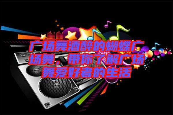 廣場(chǎng)舞酒醉的蝴蝶廣場(chǎng)舞，帶你了解廣場(chǎng)舞愛(ài)好者的生活