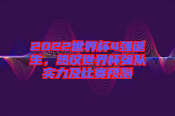 2022世界杯4強誕生，熱議世界杯強隊實力及比賽預測