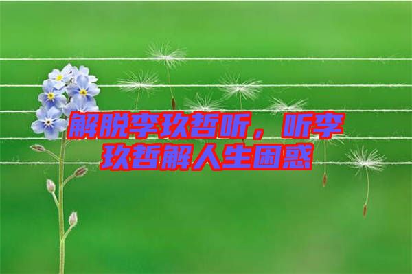 解脫李玖哲聽，聽李玖哲解人生困惑