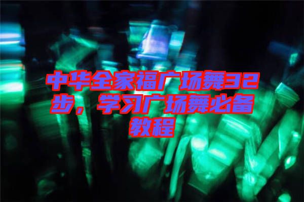 中華全家福廣場舞32步，學習廣場舞必備教程