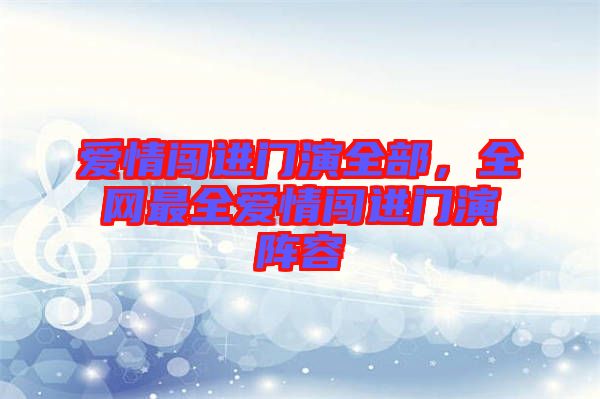 愛(ài)情闖進(jìn)門(mén)演全部，全網(wǎng)最全愛(ài)情闖進(jìn)門(mén)演陣容