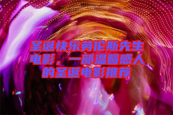 圣誕快樂勞倫斯先生電影，一部溫馨感人的圣誕電影推薦