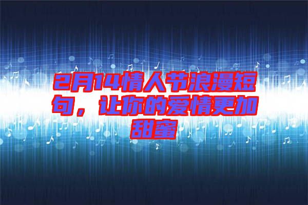 2月14情人節(jié)浪漫短句，讓你的愛情更加甜蜜