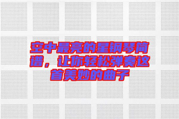 空中最亮的星鋼琴簡譜，讓你輕松彈奏這首美妙的曲子