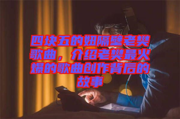 四塊五的妞隔壁老樊歌曲，介紹老樊最火爆的歌曲創(chuàng)作背后的故事