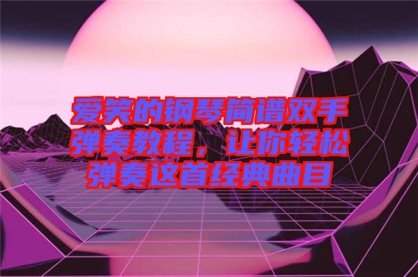 愛笑的鋼琴簡(jiǎn)譜雙手彈奏教程，讓你輕松彈奏這首經(jīng)典曲目