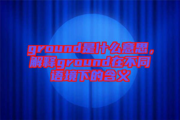 ground是什么意思，解釋ground在不同語境下的含義