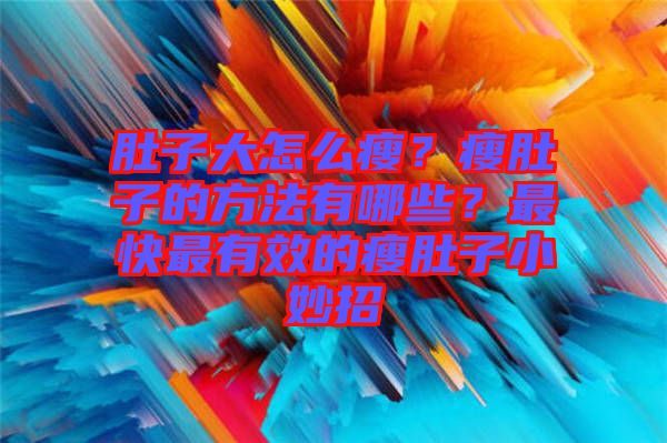 肚子大怎么瘦？瘦肚子的方法有哪些？最快最有效的瘦肚子小妙招