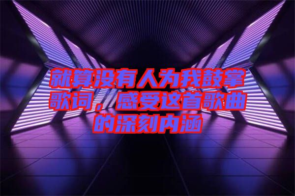 就算沒有人為我鼓掌歌詞，感受這首歌曲的深刻內(nèi)涵